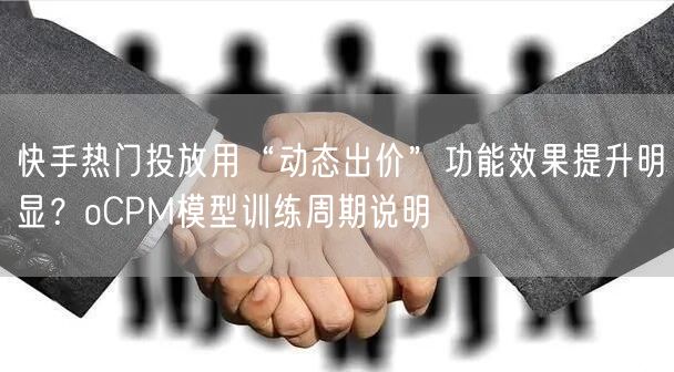 快手热门投放用“动态出价”功能效果提升明显？oCPM模型训练周期说明