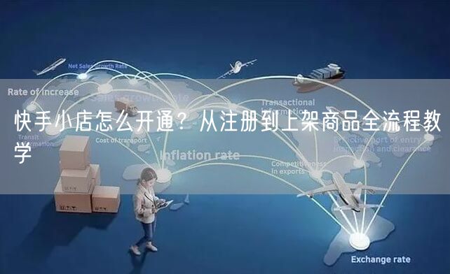 快手小店怎么开通？从注册到上架商品全流程教学