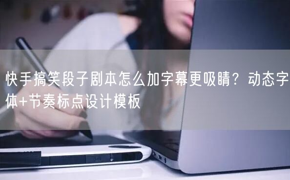 快手搞笑段子剧本怎么加字幕更吸睛？动态字体+节奏标点设计模板