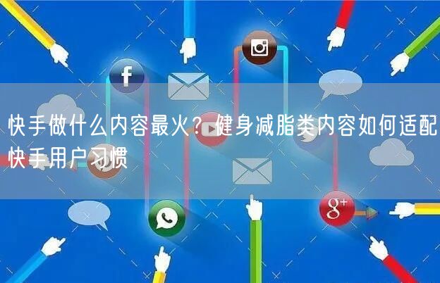 快手做什么内容最火？健身减脂类内容如何适配快手用户习惯