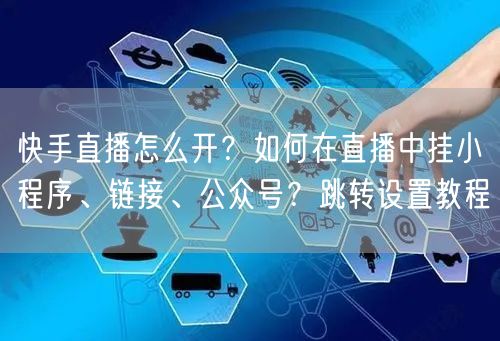 快手直播怎么开？如何在直播中挂小程序、链接、公众号？跳转设置教程