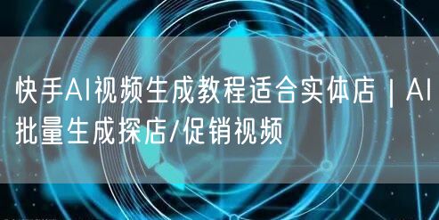快手AI视频生成教程适合实体店｜AI批量生成探店/促销视频