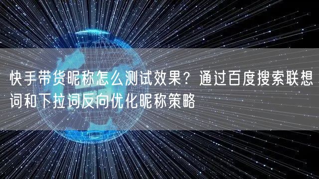 快手带货昵称怎么测试效果？通过百度搜索联想词和下拉词反向优化昵称策略