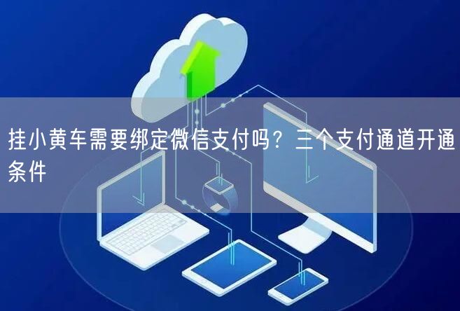 挂小黄车需要绑定微信支付吗？三个支付通道开通条件