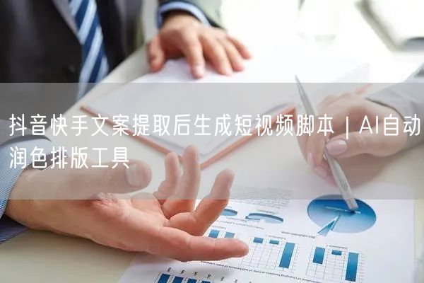 抖音快手文案提取后生成短视频脚本｜AI自动润色排版工具