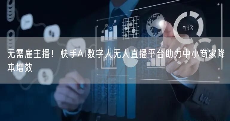 无需雇主播！快手AI数字人无人直播平台助力中小商家降本增效