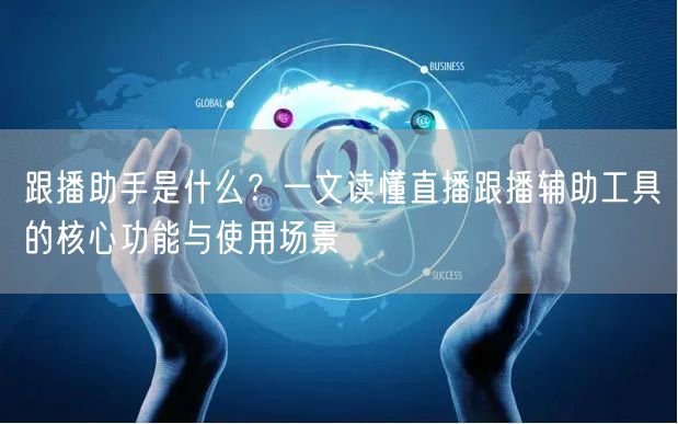 跟播助手是什么？一文读懂直播跟播辅助工具